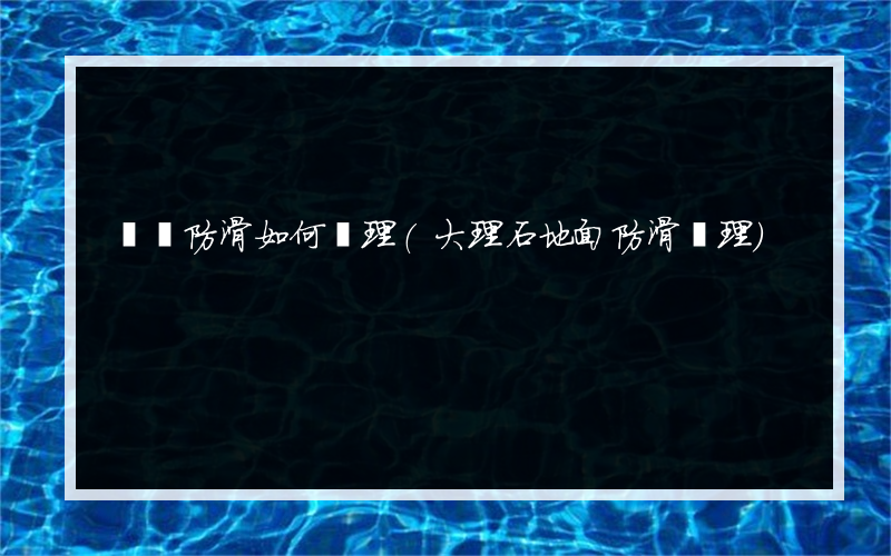 倉庫防滑如何處理(大理石地面防滑處理)