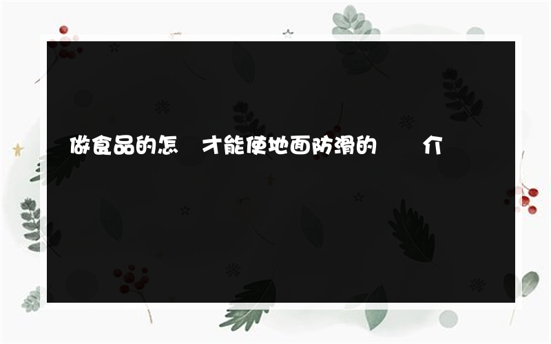 做食品的怎樣才能使地面防滑的簡單介紹