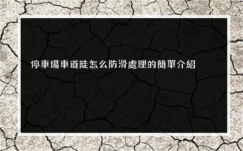 停車場車道陡怎么防滑處理的簡單介紹