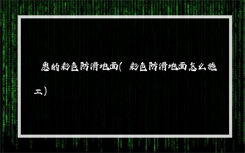 優惠的彩色防滑地面(彩色防滑地面怎么施工)