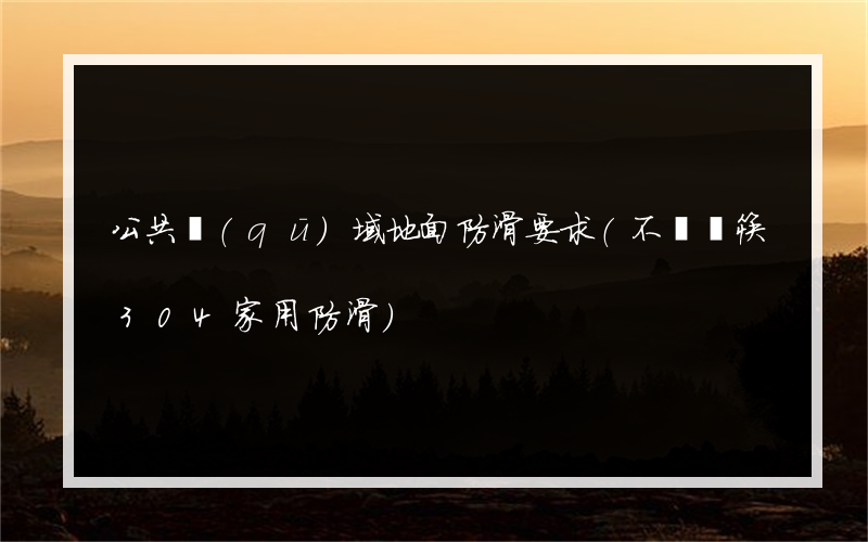 公共區(qū)域地面防滑要求(不銹鋼筷304家用防滑)