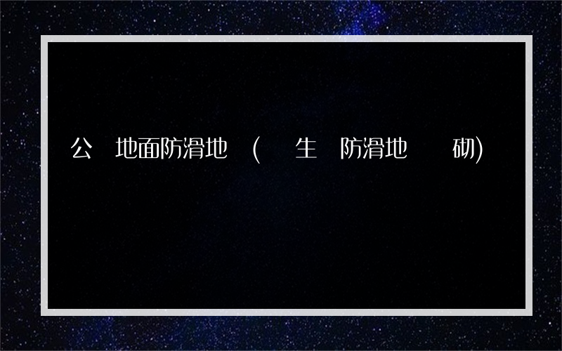 公廁地面防滑地磚(衛生間防滑地磚鋪砌)