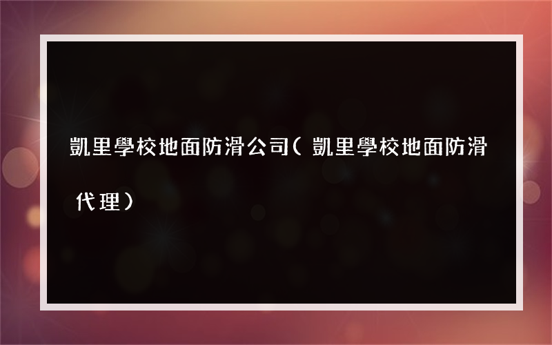 凱里學校地面防滑公司(凱里學校地面防滑代理)
