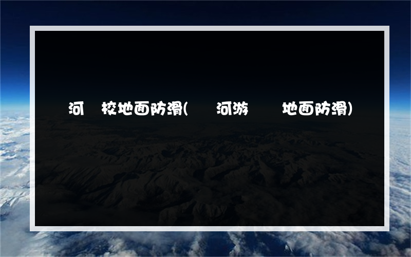 劍河學校地面防滑(劍河游樂園地面防滑)