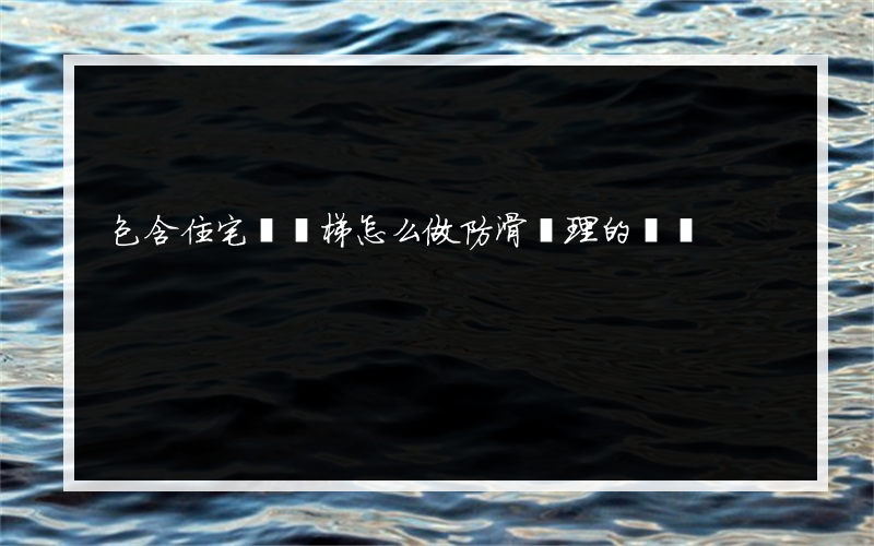 包含住宅樓樓梯怎么做防滑處理的詞條