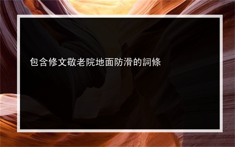 包含修文敬老院地面防滑的詞條