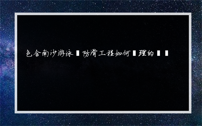 包含南沙游泳館防滑工程如何處理的詞條