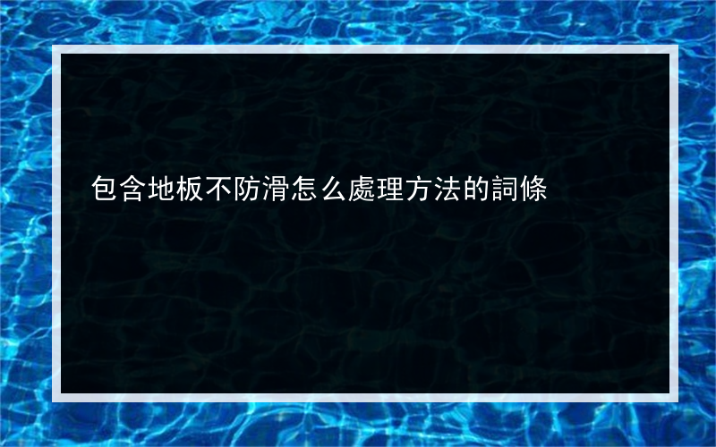 包含地板不防滑怎么處理方法的詞條