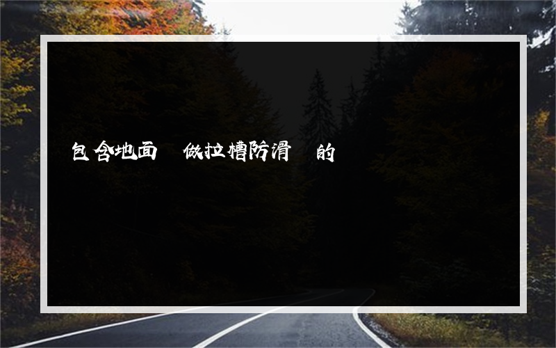 包含地面磚做拉槽防滑嗎的詞條