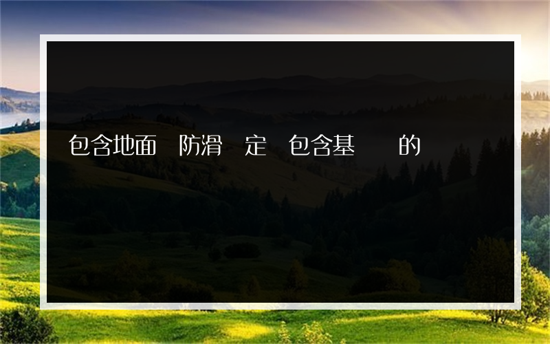包含地面貼防滑磚定額包含基層嗎的詞條