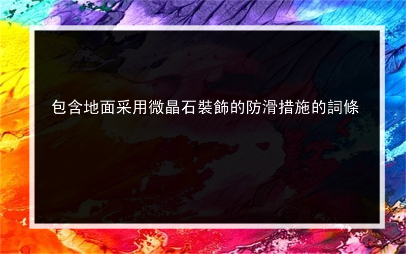 包含地面采用微晶石裝飾的防滑措施的詞條