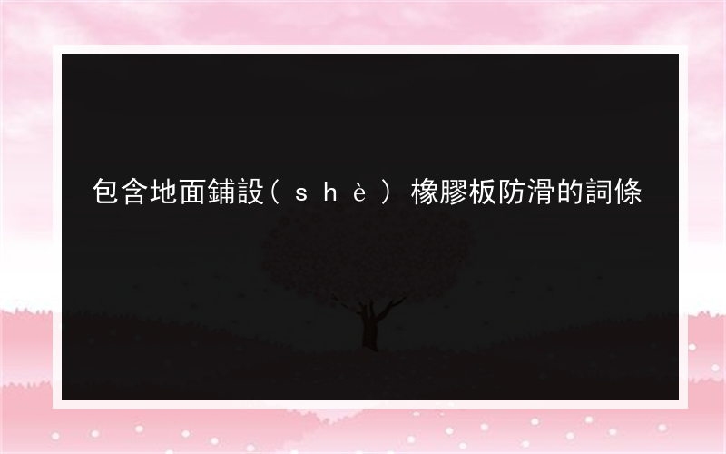 包含地面鋪設(shè)橡膠板防滑的詞條