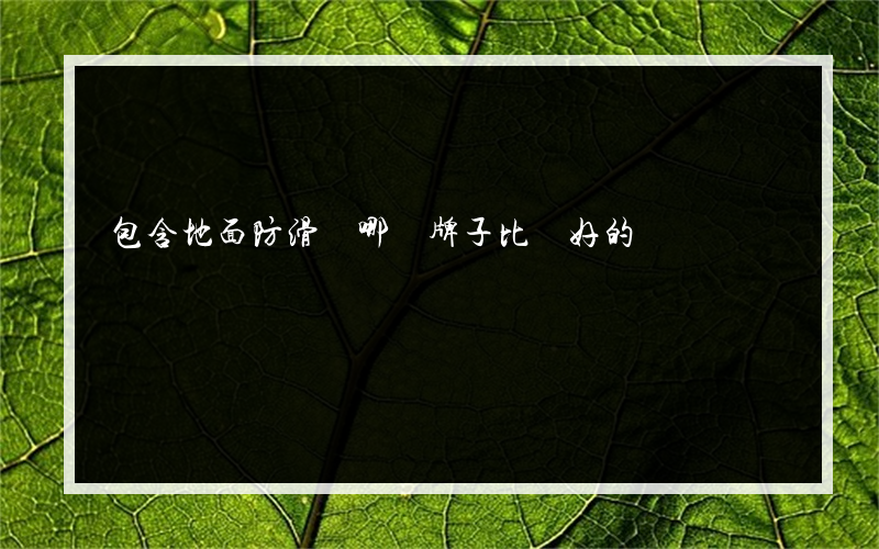 包含地面防滑劑哪個牌子比較好的詞條