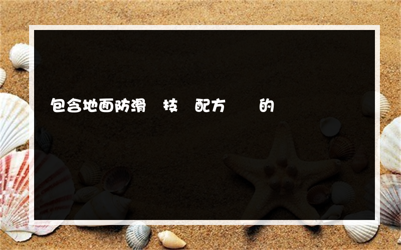包含地面防滑劑技術配方轉讓的詞條