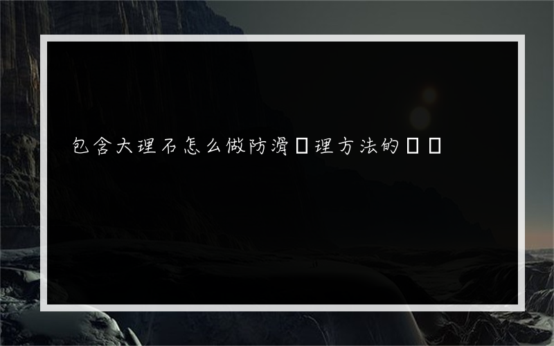 包含大理石怎么做防滑處理方法的詞條