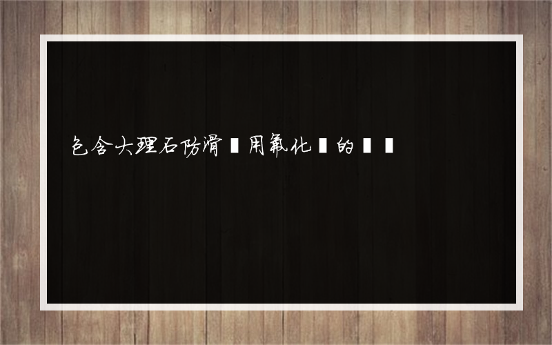 包含大理石防滑劑用氟化鈉的詞條
