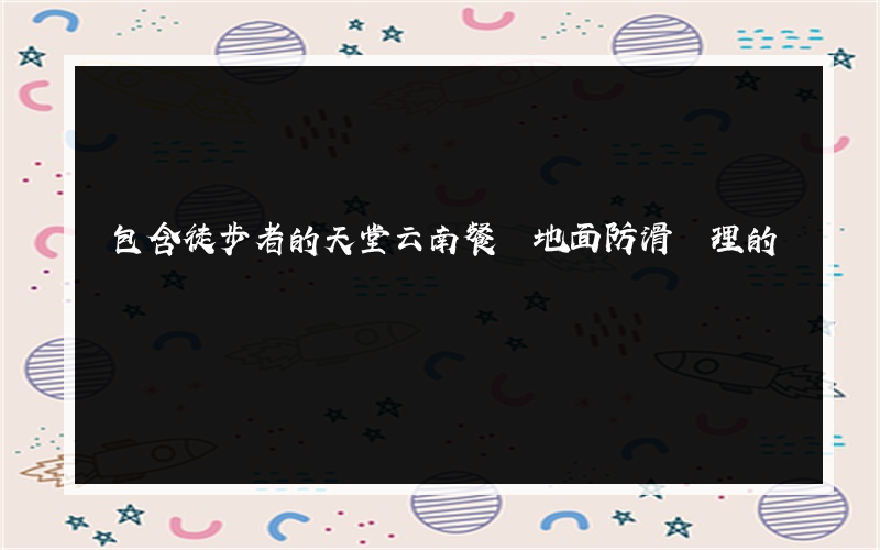 包含徒步者的天堂云南餐廳地面防滑處理的詞條