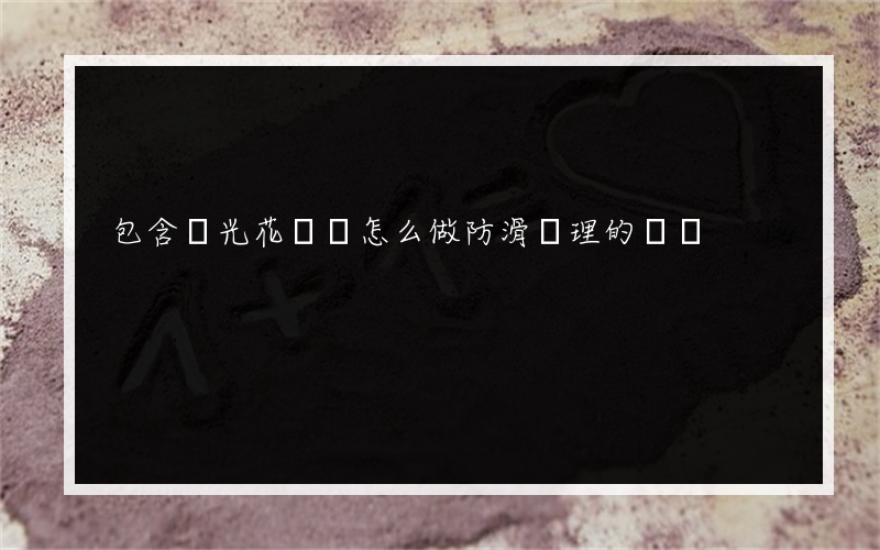 包含拋光花崗巖怎么做防滑處理的詞條