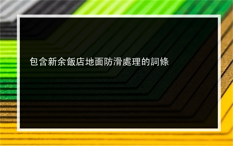 包含新余飯店地面防滑處理的詞條