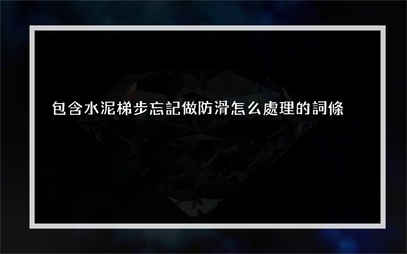 包含水泥梯步忘記做防滑怎么處理的詞條