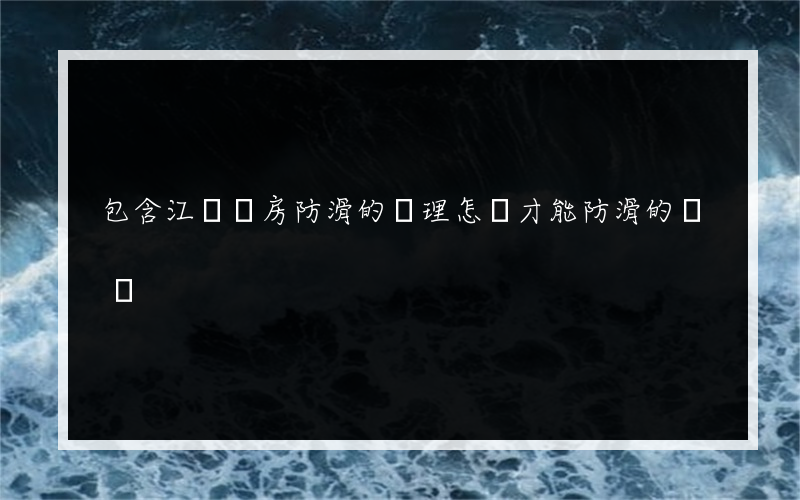 包含江蘇廚房防滑的處理怎樣才能防滑的詞條