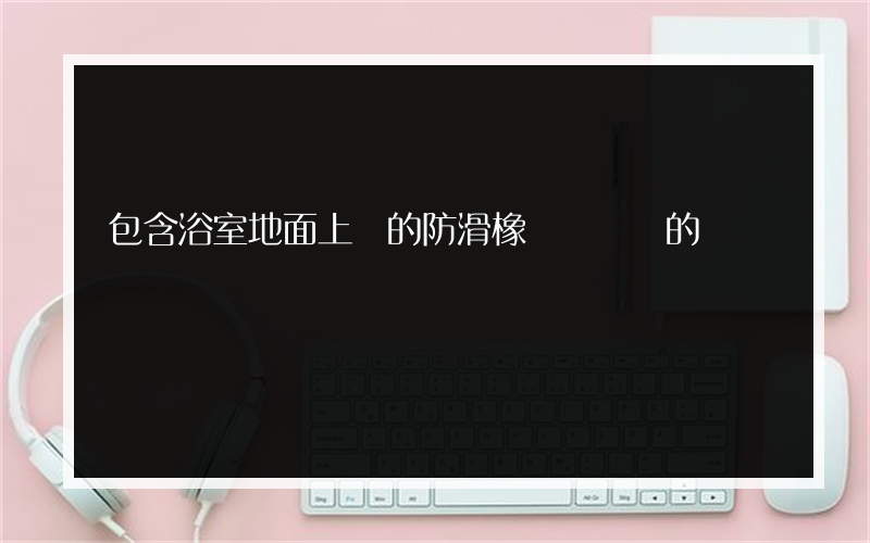 包含浴室地面上鋪的防滑橡膠墊種類的詞條