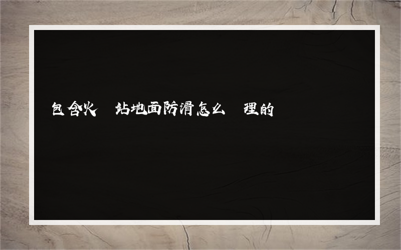 包含火車站地面防滑怎么處理的詞條