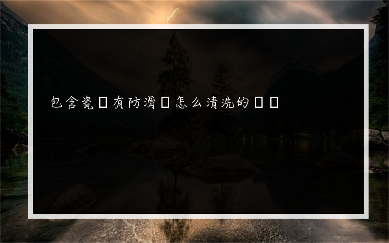 包含瓷磚有防滑劑怎么清洗的詞條