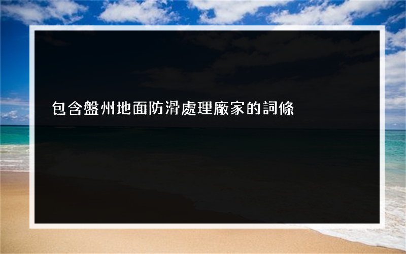 包含盤州地面防滑處理廠家的詞條