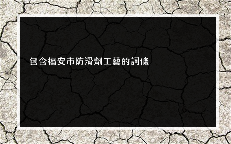 包含福安市防滑劑工藝的詞條