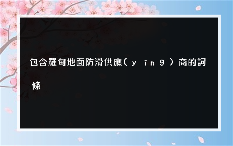 包含羅甸地面防滑供應(yīng)商的詞條