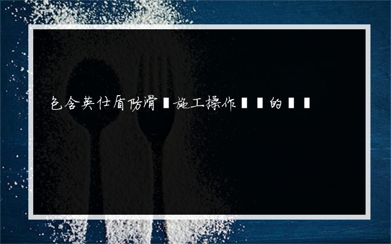 包含英仕盾防滑劑施工操作視頻的詞條