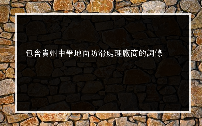 包含貴州中學地面防滑處理廠商的詞條