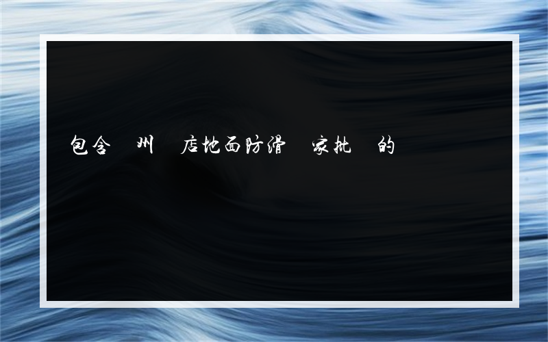 包含貴州飯店地面防滑廠家批發的詞條