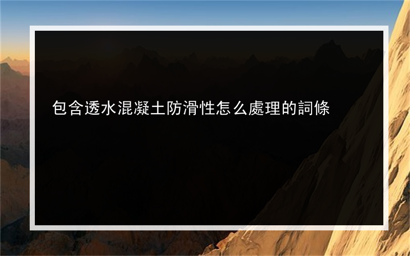 包含透水混凝土防滑性怎么處理的詞條