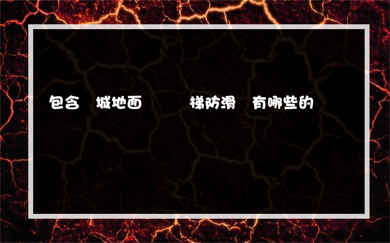 包含鄒城地面鎧裝樓梯防滑條有哪些的詞條