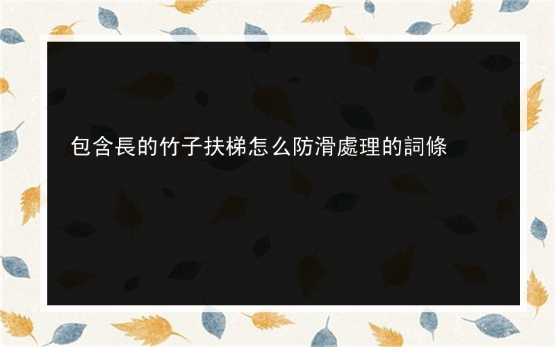 包含長的竹子扶梯怎么防滑處理的詞條