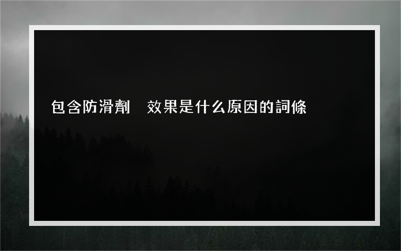 包含防滑劑沒效果是什么原因的詞條