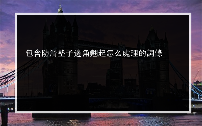 包含防滑墊子邊角翹起怎么處理的詞條