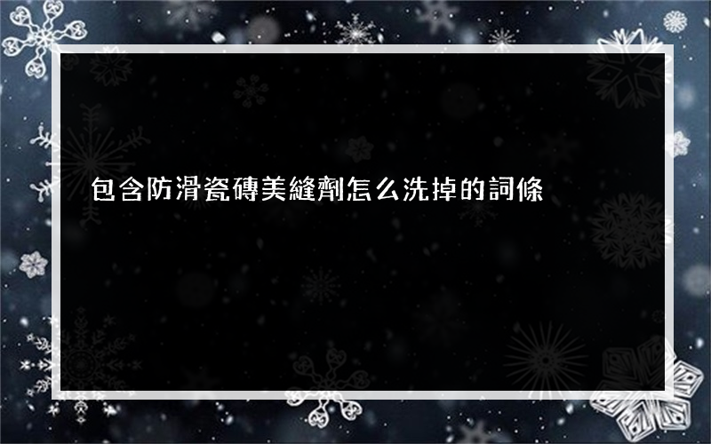 包含防滑瓷磚美縫劑怎么洗掉的詞條