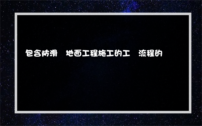 包含防滑磚地面工程施工的工藝流程的詞條