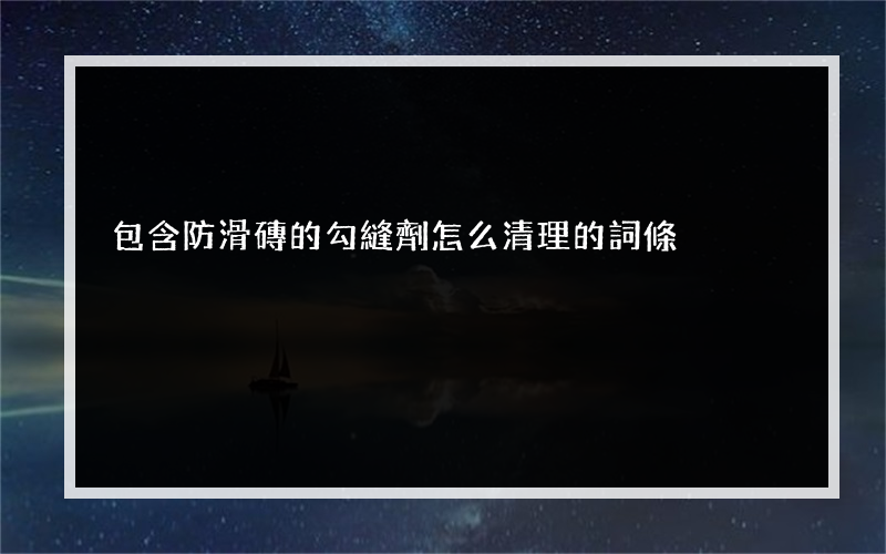 包含防滑磚的勾縫劑怎么清理的詞條