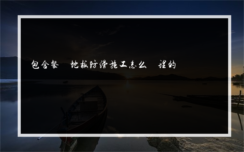 包含餐飲地板防滑施工怎么處理的詞條
