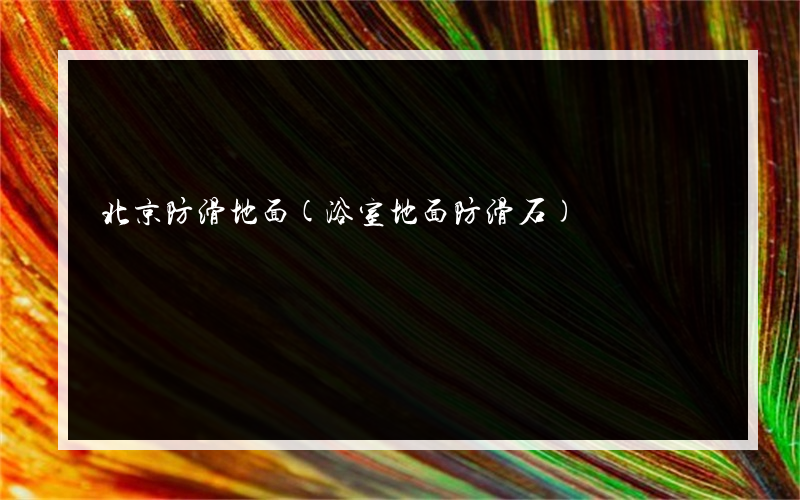 北京防滑地面(浴室地面防滑石)