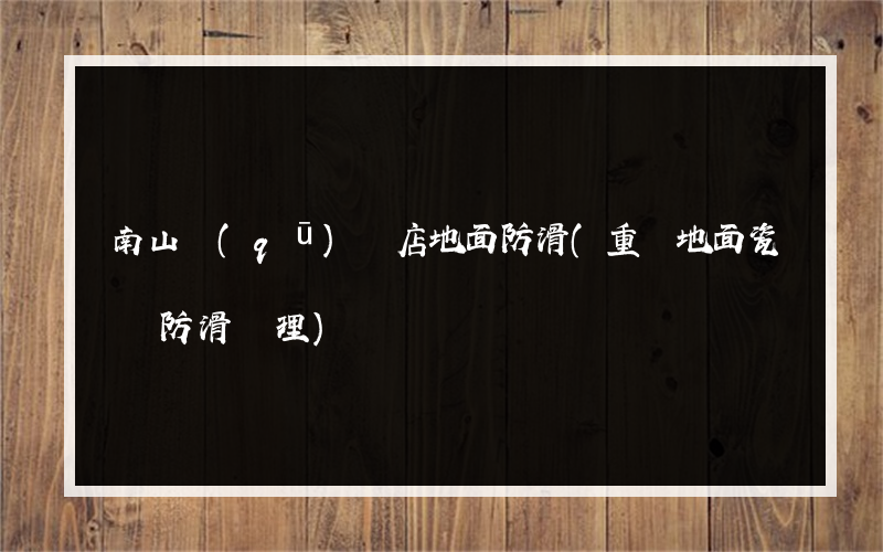 南山區(qū)飯店地面防滑(重慶地面瓷磚防滑處理)