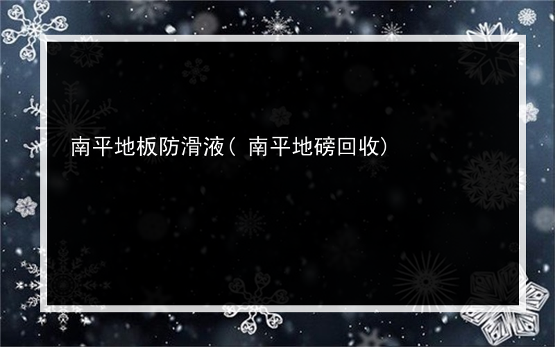 南平地板防滑液(南平地磅回收)