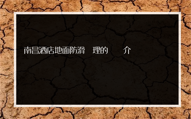 南昌酒店地面防滑處理的簡單介紹
