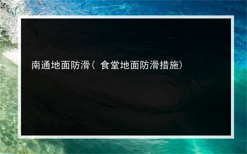 南通地面防滑(食堂地面防滑措施)