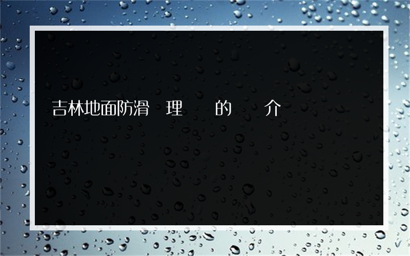 吉林地面防滑處理設計的簡單介紹