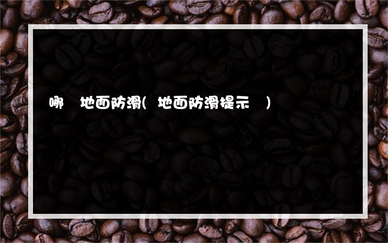 哪種地面防滑(地面防滑提示語)